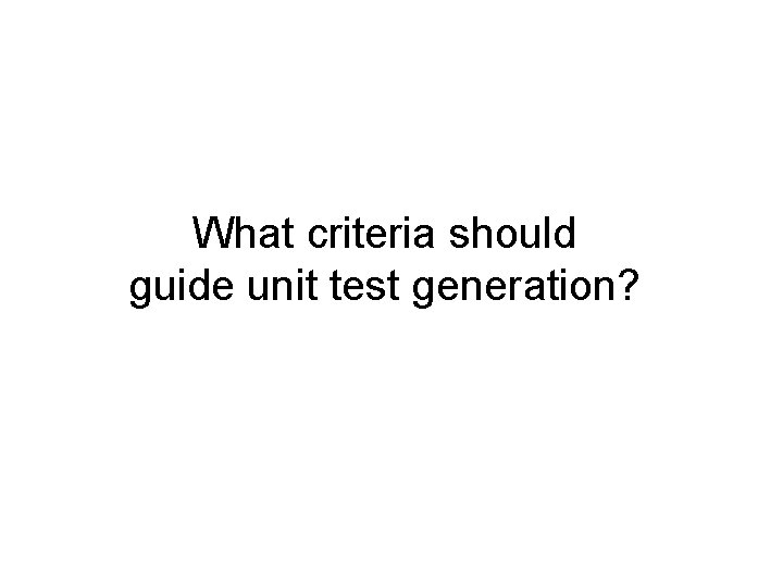 What criteria should guide unit test generation? 
