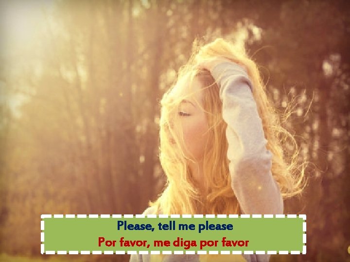Please, tell me please Por favor, me diga por favor 