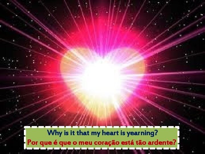 Why is it that my heart is yearning? Por que é que o meu
