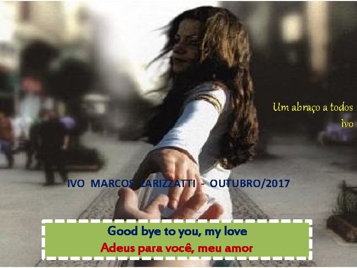 Um abraço a todos Ivo IVO MARCOS LARIZZATTI - OUTUBRO/2017 Good bye to you,