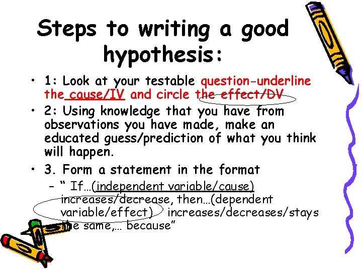 Steps to writing a good hypothesis: • 1: Look at your testable question-underline the