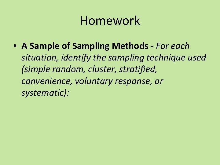 Homework • A Sample of Sampling Methods - For each situation, identify the sampling
