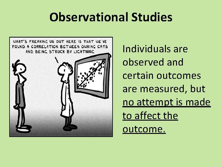Observational Studies Individuals are observed and certain outcomes are measured, but no attempt is