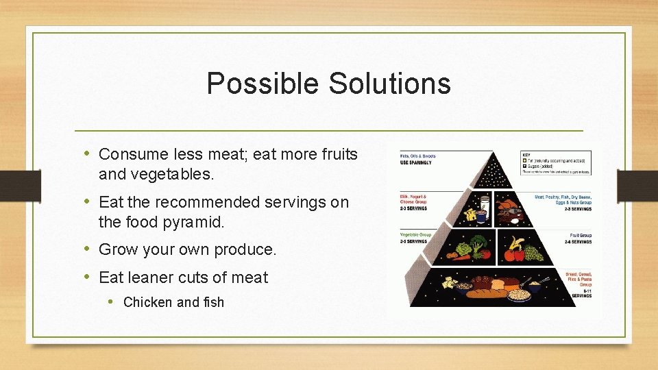 Possible Solutions • Consume less meat; eat more fruits and vegetables. • Eat the