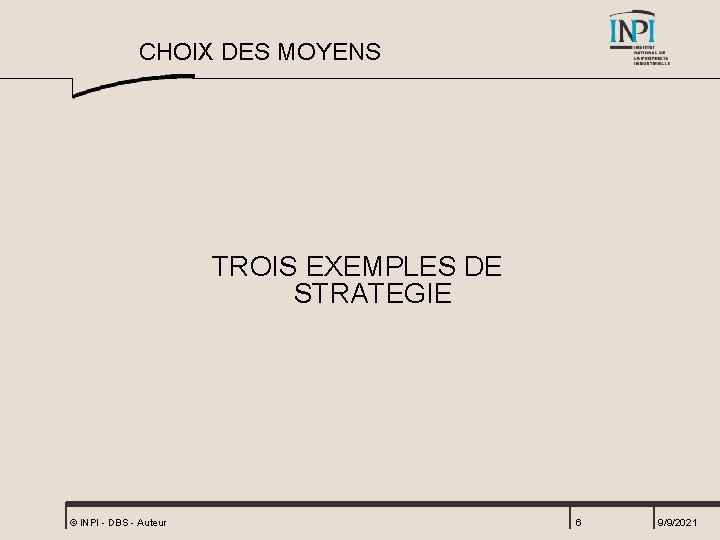 CHOIX DES MOYENS TROIS EXEMPLES DE STRATEGIE © INPI - DBS - Auteur 6