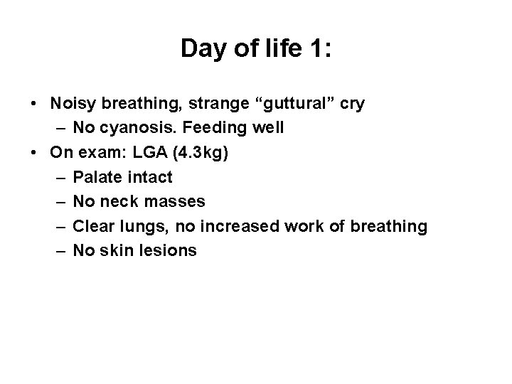 Day of life 1: • Noisy breathing, strange “guttural” cry – No cyanosis. Feeding