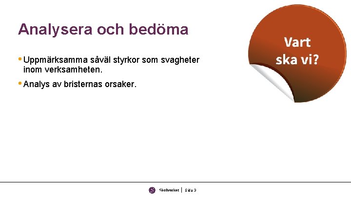 Analysera och bedöma • Uppmärksamma såväl styrkor som svagheter inom verksamheten. • Analys av