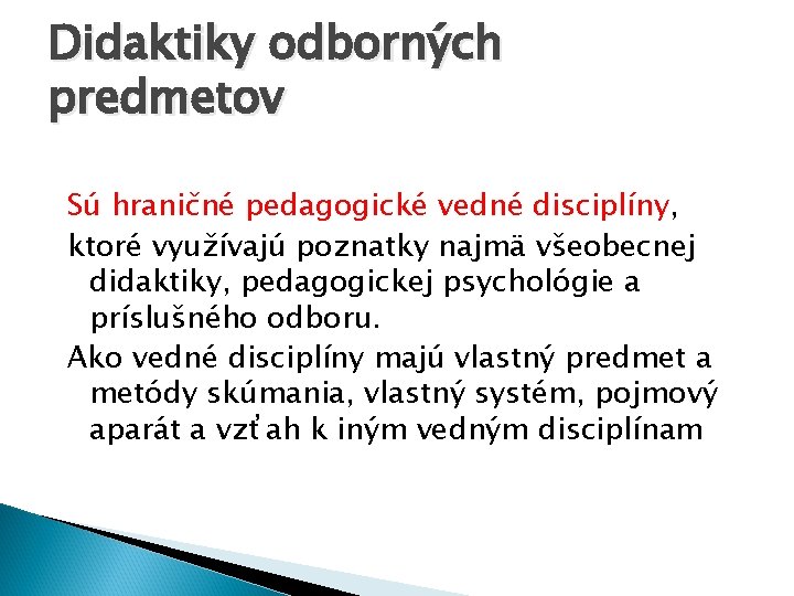 Didaktiky odborných predmetov Sú hraničné pedagogické vedné disciplíny, ktoré využívajú poznatky najmä všeobecnej didaktiky,