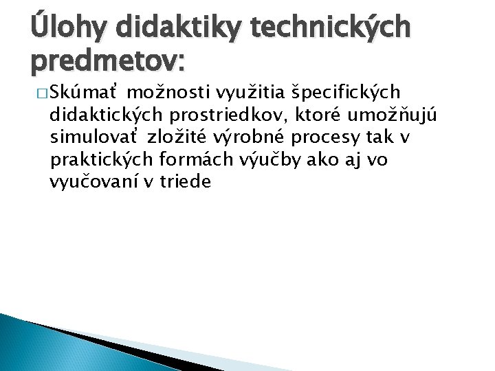 Úlohy didaktiky technických predmetov: � Skúmať možnosti využitia špecifických didaktických prostriedkov, ktoré umožňujú simulovať