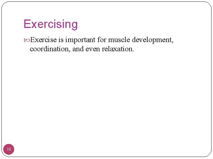 Exercising Exercise is important for muscle development, coordination, and even relaxation. 19 