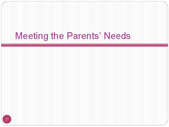 Meeting the Parents’ Needs 27 