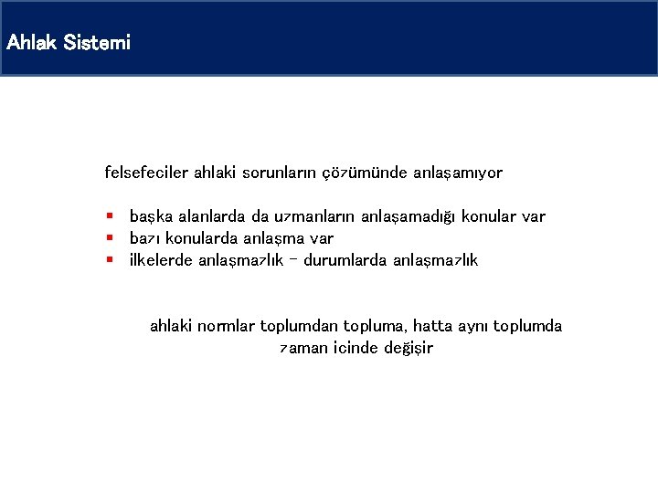 Ahlak Sistemi felsefeciler ahlaki sorunların çözümünde anlaşamıyor § başka alanlarda da uzmanların anlaşamadığı konular