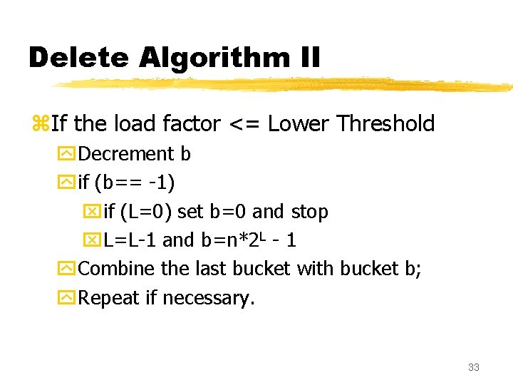 Delete Algorithm II z. If the load factor <= Lower Threshold y. Decrement b Delete Algorithm II z. If the load factor <= Lower Threshold y. Decrement b
