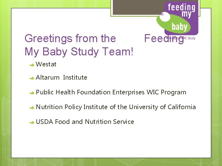 Greetings from the Feeding My Baby Study Team! Westat Altarum Institute Public Health Foundation