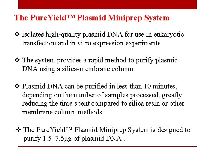 The Pure. Yield™ Plasmid Miniprep System v isolates high-quality plasmid DNA for use in