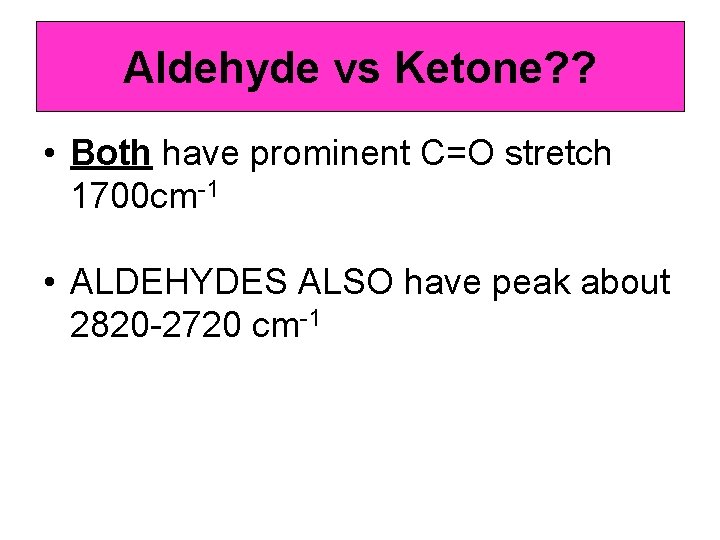 Aldehyde vs Ketone? ? • Both have prominent C=O stretch 1700 cm-1 • ALDEHYDES