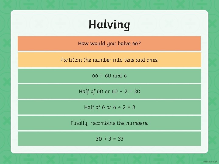 Halving How would you halve 66? Partition the number into tens and ones. 66