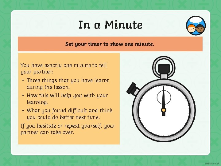 In a Minute Set your timer to show one minute. You have exactly one