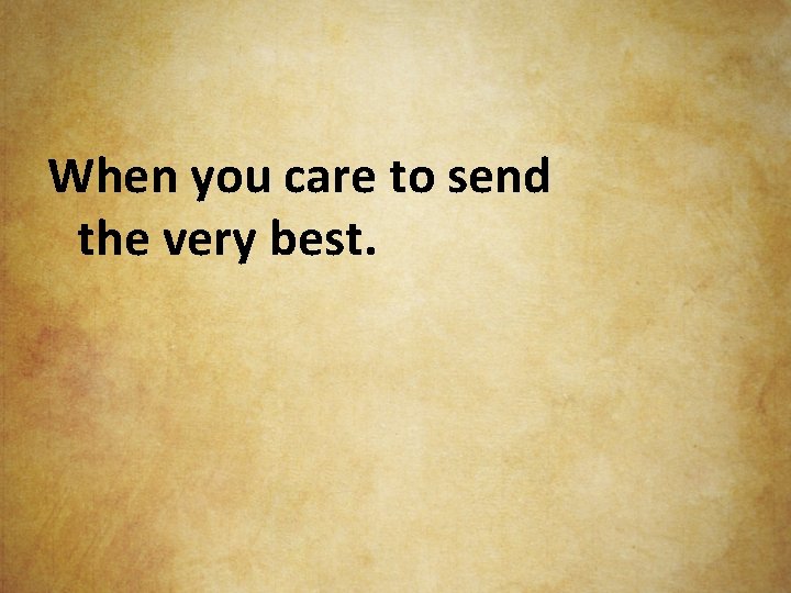 When you care to send the very best. 