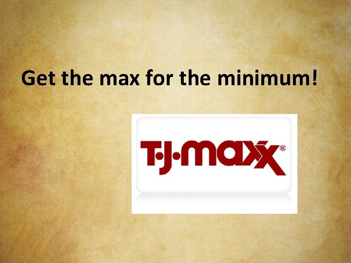 Get the max for the minimum! 