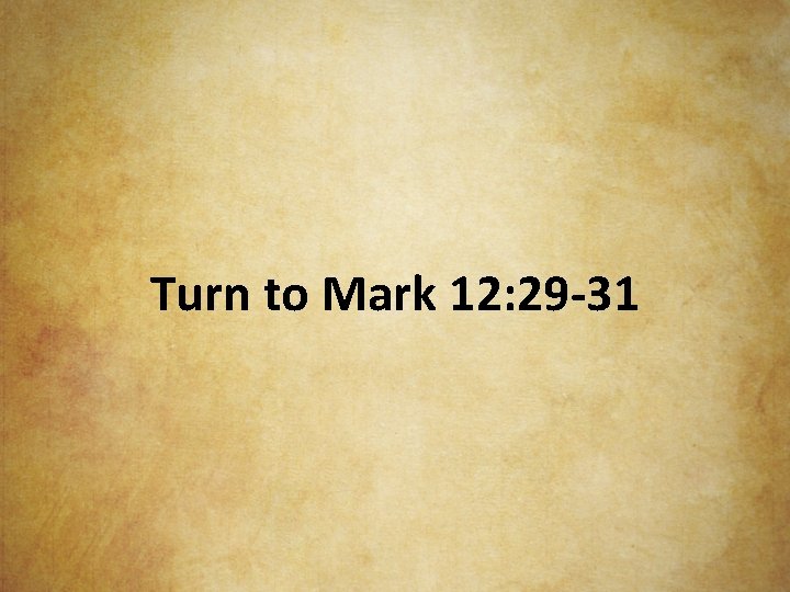 Turn to Mark 12: 29 -31 
