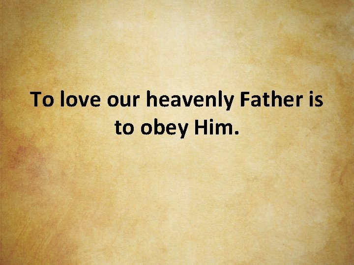 To love our heavenly Father is to obey Him. 