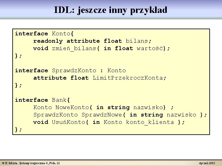 IDL: jeszcze inny przykład interface Konto{ readonly attribute float bilans; void zmień_bilans( in float
