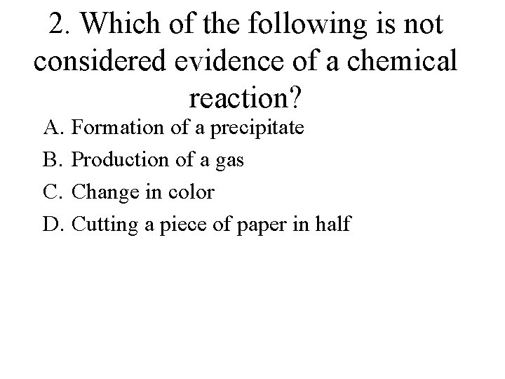 2. Which of the following is not considered evidence of a chemical reaction? A.