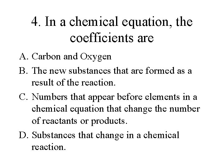 4. In a chemical equation, the coefficients are A. Carbon and Oxygen B. The