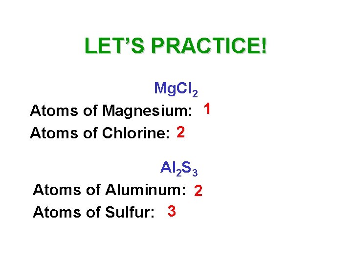 LET’S PRACTICE! Mg. Cl 2 Atoms of Magnesium: 1 Atoms of Chlorine: 2 Al