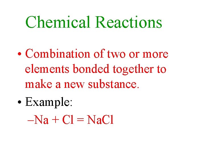 Chemical Reactions • Combination of two or more elements bonded together to make a