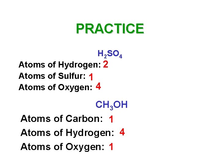 PRACTICE H 2 SO 4 Atoms of Hydrogen: 2 Atoms of Sulfur: 1 Atoms