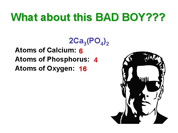 What about this BAD BOY? ? ? 2 Ca 3(PO 4)2 Atoms of Calcium: