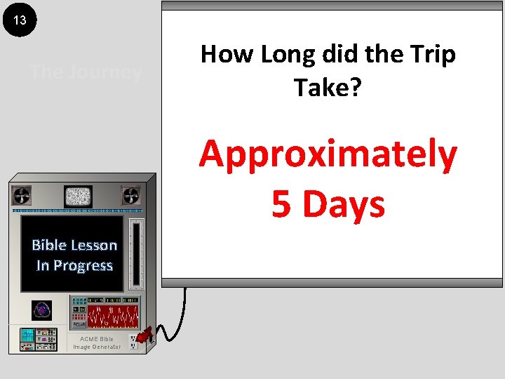 13 The Journey How Long did the Trip Take? Approximately 5 Days Bible Lesson