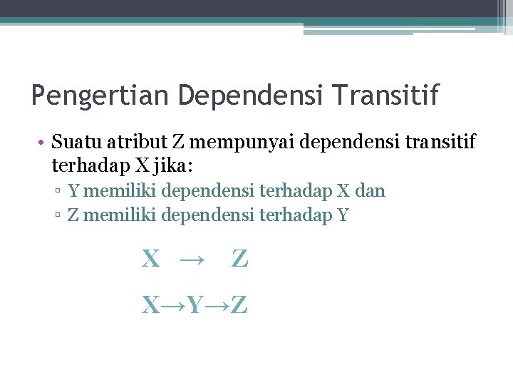 Pengertian Dependensi Transitif • Suatu atribut Z mempunyai dependensi transitif terhadap X jika: ▫