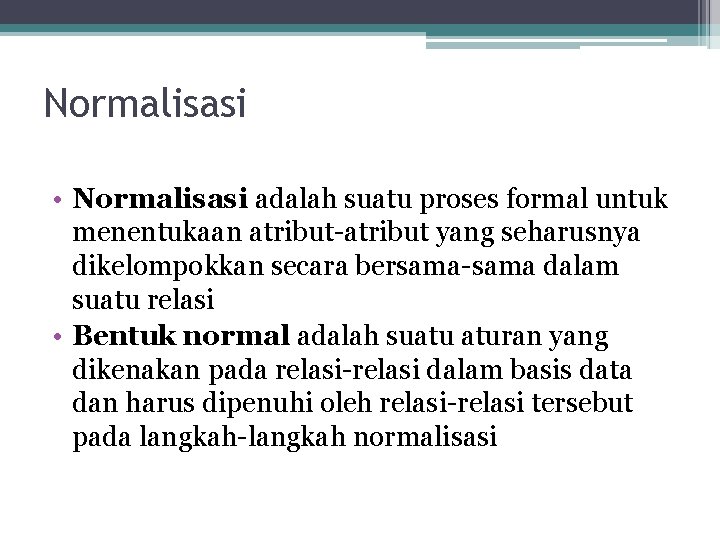 Normalisasi • Normalisasi adalah suatu proses formal untuk menentukaan atribut-atribut yang seharusnya dikelompokkan secara
