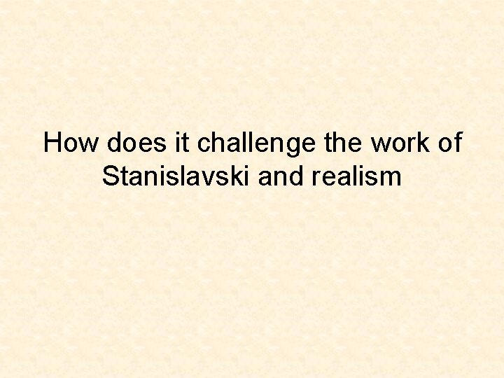 How does it challenge the work of Stanislavski and realism 