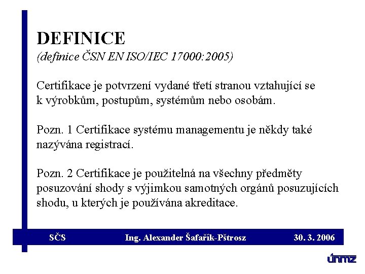DEFINICE (definice ČSN EN ISO/IEC 17000: 2005) Certifikace je potvrzení vydané třetí stranou vztahující