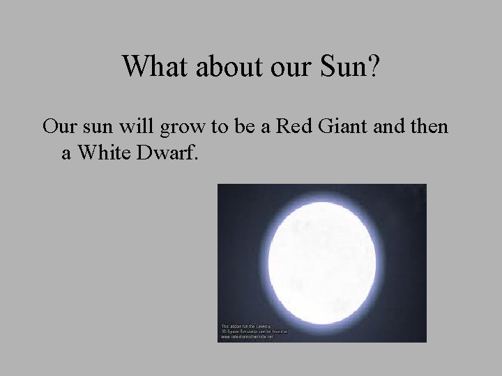 What about our Sun? Our sun will grow to be a Red Giant and