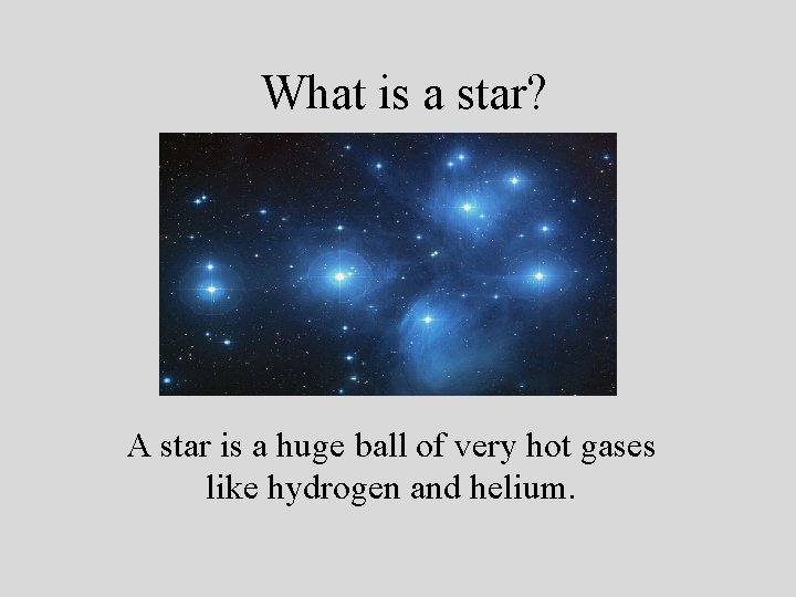 What is a star? A star is a huge ball of very hot gases