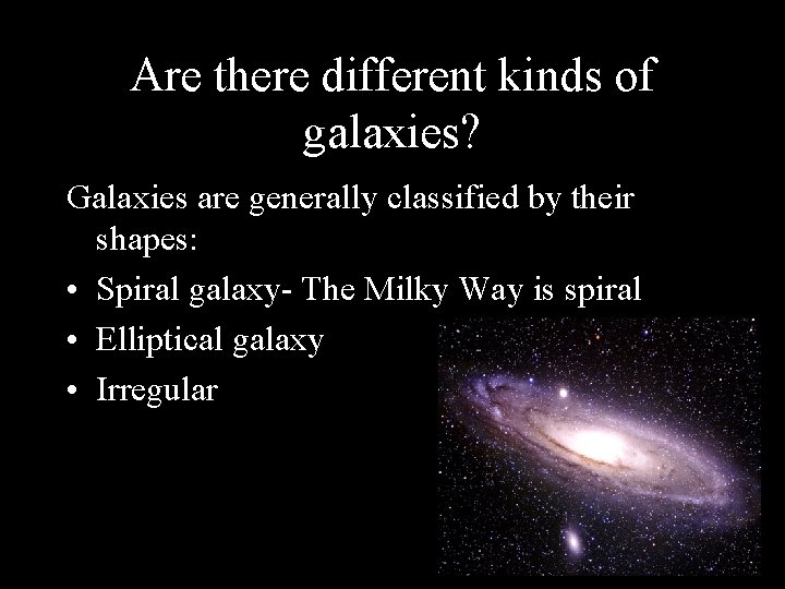 Are there different kinds of galaxies? Galaxies are generally classified by their shapes: •