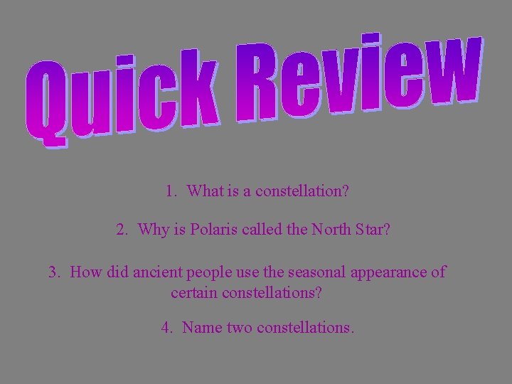 1. What is a constellation? 2. Why is Polaris called the North Star? 3.