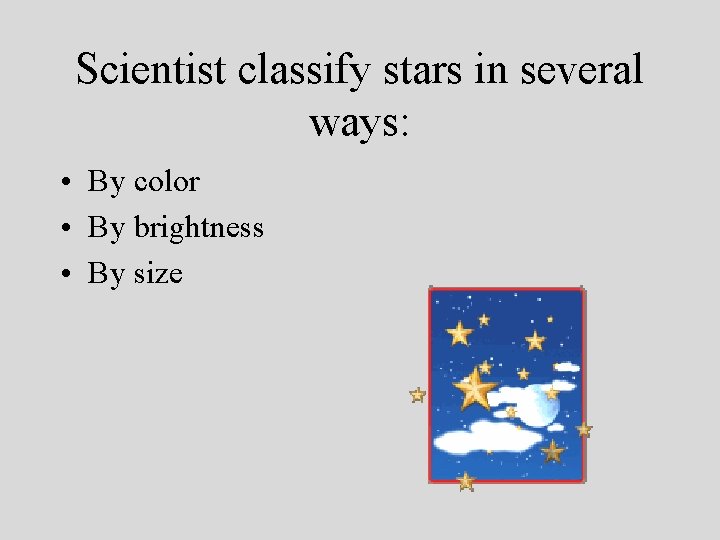 Scientist classify stars in several ways: • By color • By brightness • By