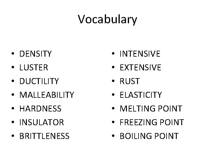Vocabulary • • DENSITY LUSTER DUCTILITY MALLEABILITY HARDNESS INSULATOR BRITTLENESS • • INTENSIVE EXTENSIVE
