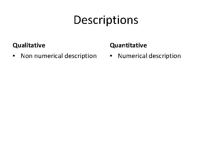 Descriptions Qualitative Quantitative • Non numerical description • Numerical description 