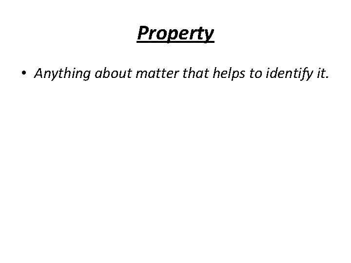 Property • Anything about matter that helps to identify it. 