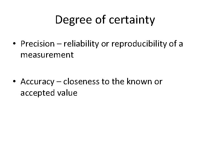 Degree of certainty • Precision – reliability or reproducibility of a measurement • Accuracy