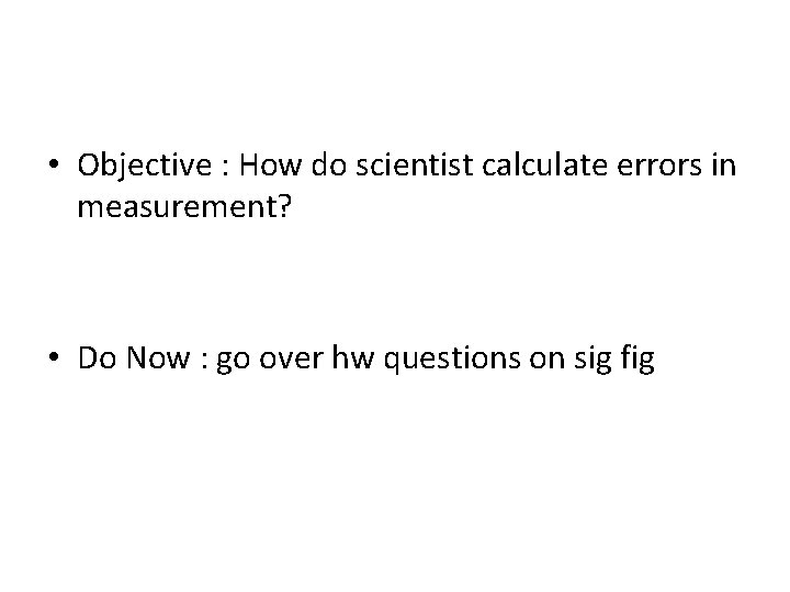  • Objective : How do scientist calculate errors in measurement? • Do Now