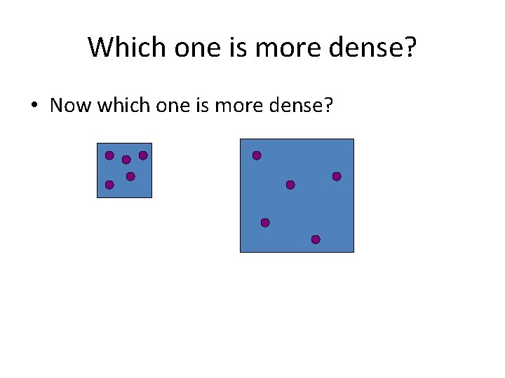 Which one is more dense? • Now which one is more dense? 