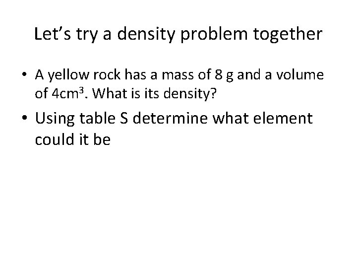 Let’s try a density problem together • A yellow rock has a mass of